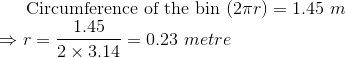 $ Circumference of the bin $ (2 \pi r) = 1.45 \ m\\ \Rightarrow r = \frac{1.45}{2 \times 3.14} = 0.23 \ metre
