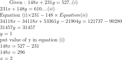 $ Given : $ 148x+231y=527..(i) \\ 231x+148y=610....(ii)\\ $ Equation (i)$ \times 231 - 148 \times Equation (ii) \\ 34118x-34118 x + 53361y - 21904y =121737 - 90280\\ 31457 y = 31457 \\ y =1 \\ $ put value of y in equation (i)$\\ 148 x = 527 - 231\\ 148 x = 296 \\ x = 2