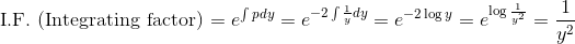 $ I.F. (Integrating factor) $ =e^{\int p dy } = e^{-2 \int \frac{1}{y} d y}=e^{-2 \log y}=e^{\log \frac{1}{y^{2}}}=\frac{1}{y^{2}}