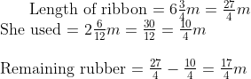 $ Length of ribbon = $ 6 \frac{3}{4} m = \frac{27}{4} m\\ $ She used = $ 2\frac{6}{12} m = \frac{30}{12} = \frac{10}{4} m \\\\ $ Remaining rubber $ = \frac{27}{4} - \frac{10}{4} = \frac{17}{4}m\\