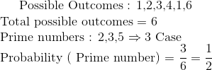 $ Possible Outcomes : 1,2,3,4,1,6 $ \\ $ Total possible outcomes = 6 $\\ $ Prime numbers : 2,3,5 $ \Rightarrow 3$ Case $ \\ $Probability ( Prime number) = $ \frac{3}{6} = \frac{1}{2}