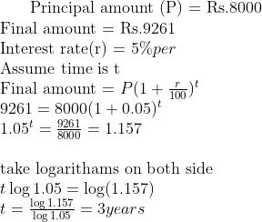 $ Principal amount (P) = Rs.8000 \\ Final amount = Rs.9261 \\ Interest rate(r) = $ 5 \% per \\ $ Assume time is t $\\ $ Final amount = $ P(1+\frac{r}{100} )^t \\ 9261 = 8000(1+0.05)^t \\ 1.05^t = \frac{9261}{8000} = 1.157 \\\\ $ take logarithams on both side $ \\ t \log 1.05 = \log (1.157) \\ t = \frac{\log 1.157 }{\log 1.05}= 3 years