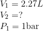$$ \begin{array}{l} V_{1}=2.27 L \\ V_{2}=? \\ P_{1}=1 \mathrm{bar} \end{array} $$