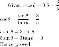 $Given $ :\cos \theta = 0.6 = \frac{3}{5} \\\\ \cos \theta = \frac{\sin \theta }{\tan \theta } = \frac{3}{5} \\\\ 5 \sin \theta = 3\tan \theta \\ 5 \sin \theta -3\tan \theta =0 \\ $ Hence proved