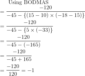 $Using BODMAS $ \\ = \frac{-120}{ -45 - \{ (15-10) \times (-18-15) \} } \\\\ = \frac{-120}{ -45 - \{ 5 \times (-33) \} } \\\\ = \frac{-120}{ -45 - ( -165) } \\\\ = \frac{-120}{ -45 + 165 } \\\\ = \frac{-120}{ 120 } =-1\\