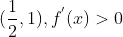 (\frac{1}{2},1),f^{'}(x) > 0