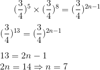 (\frac{3}{4})^5 \times (\frac{3}{4})^8 = (\frac{3}{4})^{2n-1} \\\\ (\frac{3}{4})^{13} = (\frac{3}{4})^{2n-1} \\\\ 13 = 2n-1 \\ 2n = 14\Rightarrow n =7