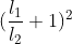 (\frac{l_{1}}{l_{2}}+1)^{2}
