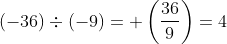 (-36) \div (-9) = +\left (\frac{36}{9} \right ) = 4
