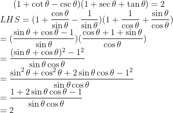 (1+\cot \theta - \csc \theta)(1+ \sec \theta+ \tan \theta)= 2 \\ LHS = (1+ \frac{\cos \theta }{\sin \theta } -\frac{1}{\sin \theta }) (1+\frac{1}{\cos \theta } + \frac{\sin \theta}{\cos \theta})\\ = (\frac{\sin \theta + \cos \theta -1 }{\sin \theta }) (\frac{\cos \theta +1+\sin \theta}{\cos \theta })\\ =\frac{(\sin \theta + \cos \theta)^2 -1^2 }{\sin \theta \cos \theta }\\ =\frac{\sin^2 \theta + \cos^2 \theta +2 \sin \theta \cos \theta -1^2 }{\sin \theta \cos \theta }\\ =\frac{1 +2 \sin \theta \cos \theta -1 }{\sin \theta \cos \theta }\\ =2