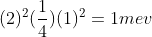 (2)^{2} (\frac{1}{4}) (1)^{2}=1mev