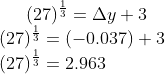 (27)^{\frac{1}{3}} = \Delta y +3\\ (27)^{\frac{1}{3}} = (-0.037) + 3\\ (27)^{\frac{1}{3}} = 2.963