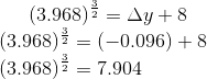 (3.968)^{\frac{3}{2}} = \Delta y +8\\ (3.968)^{\frac{3}{2}} = (-0.096) + 8\\ (3.968)^{\frac{3}{2}} = 7.904
