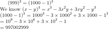 (999)^3 = (1000-1)^3 \\ $ We know $ (x-y)^3 = x^{3}-3 x^{2} y+3 x y^{2}-y^{3} \\ (1000-1)^3 = 1000^{3}-3 \times 1000^{2} +3 \times 1000 -1^{3} \\ = 10^9 - 3 \times 10^6 + 3 \times 10^3 -1 \\ = 997002999