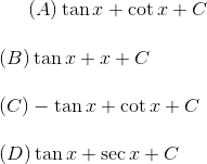 (A) \tan x + \cot x + C \\\\(B) \tan x + \cosec x + C\\\\ (C) - \tan x + \cot x + C\\\\ (D) \tan x + \sec x + C