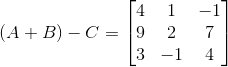 (A+B)-C = \begin{bmatrix} 4 &1 &-1 \\ 9 &2 &7 \\ 3 & -1 &4 \end{bmatrix}