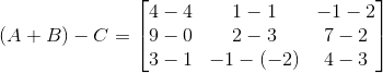 (A+B)-C = \begin{bmatrix} 4-4 &1-1 &-1-2 \\ 9-0 &2-3 &7-2 \\ 3-1 & -1-(-2) &4-3 \end{bmatrix}