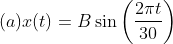 (a)x(t)= B\sin \left ( \frac{2\pi t}{30} \right )