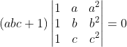 (abc + 1 )\begin{vmatrix} 1 & a&a^2 \\ 1& b &b^2 \\ 1 &c &c^2 \end{vmatrix} = 0 \\