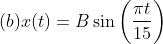 (b)x(t)= B\sin \left ( \frac{\pi t}{15} \right )