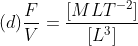 (d)\frac{F}{V}=\frac{[MLT^{-2}]}{[L^{3}]}