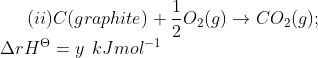 (ii) C (graphite)+\frac{1}{2} O_{2}(g)\rightarrow CO_{2}(g);\\\Delta rH^{\Theta }=y \: \: kJ mol^{-1}
