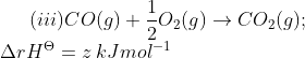 (iii) CO(g)+\frac{1}{2} O_{2}(g)\rightarrow CO_{2}(g);\\\Delta rH^{\Theta }= z\: kJ mol^{-1}