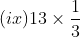 (ix) 13\times \frac{1}{3}