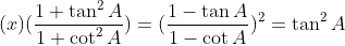 (x) (\frac{1+\tan ^{2}A}{1+\cot ^{2}A})= (\frac{1-\tan A}{1-\cot A})^{2}= \tan ^{2}A