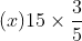 (x) 15\times \frac{3}{5}
