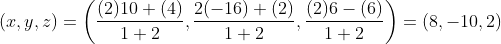 (x,y,z)=\left ( \frac{(2)10+(4)}{1+2},\frac{2(-16)+(2)}{1+2},\frac{(2)6-(6)}{1+2} \right )=(8,-10,2)