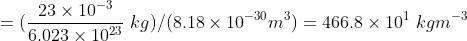 = (\frac{23\times10^{-3}}{6.023\times10^{23}}\ kg )/ (8.18 \times 10^{-30} m^3) = 466.8 \times 10^{1}\ kgm^{-3}