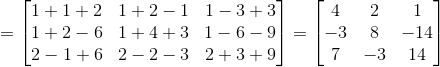 = \begin{bmatrix} 1+1+2 &1+2-1 &1-3+3 \\ 1+2-6& 1+4+3 &1-6-9 \\ 2-1+6& 2-2-3 &2+3+9 \end{bmatrix}= \begin{bmatrix} 4 & 2 & 1\\ -3& 8 &-14 \\ 7&-3 &14 \end{bmatrix}