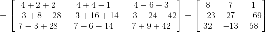 = \begin{bmatrix} 4+2+2 & 4+4-1 &4-6+3 \\ -3+8-28& -3+16+14 & -3-24-42\\ 7-3+28&7-6-14 &7+9+42 \end{bmatrix} = \begin{bmatrix} 8 & 7 &1 \\ -23& 27 &-69 \\ 32 &-13 &58 \end{bmatrix}