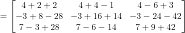 = \begin{bmatrix} 4+2+2 &4+4-1 &4-6+3 \\ -3+8-28 &-3+16+14 & -3-24-42 \\ 7-3+28&7-6-14 &7+9+42 \end{bmatrix}