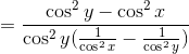 = \frac{ \cos^2 y - \cos^2 x}{\cos^2 y (\frac{1}{\cos^2 x} - \frac{1}{\cos^2 y}) }