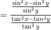 = \frac{ \frac{\sin^2 x - \sin^2 y}{\sin^2 y} }{ \frac{\tan^2 x - tan^2 y}{\tan^2 y} }