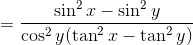 = \frac{ \sin ^2 x - \sin^2 y}{\cos^2 y (\tan^2x - \tan^2 y) }