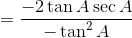 = \frac{ - 2\tan A \sec A }{-\tan^2 A}