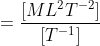 = \frac{[ML^{2}T^{-2}]}{[T^{-1}]}