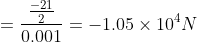 = \frac{\frac{-21}{2}}{0.001 } = -1.05 \times 10^{4} N