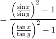 = \frac{\left ( \frac{\sin x}{\sin y} \right )^2-1}{\left ( \frac{\tan x}{\tan y} \right )^2-1}