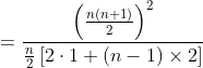 = \frac{\left ( \frac{n(n+1)}{2} \right )^{2}}{\frac{n}{2}\left [ 2\cdot 1+(n-1)\times 2 \right ]}