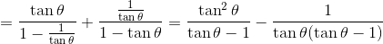 = \frac{\tan \theta}{1 - \frac{1}{\tan\theta}} + \frac{\frac{1}{\tan \theta}}{1 -\tan \theta} = \frac{\tan^2 \theta}{\tan \theta -1} - \frac{1}{\tan\theta(\tan \theta - 1)}