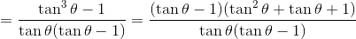 = \frac{\tan^3 \theta -1 }{\tan\theta(\tan \theta -1)} = \frac{(\tan\theta -1)(\tan^2 \theta + \tan\theta + 1)}{\tan\theta(\tan\theta -1)}