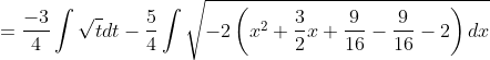 = \frac{-3}{4}\int \sqrt{t}dt-\frac{5}{4}\int \sqrt{-2\left ( x^{2}+\frac{3}{2}x+\frac{9}{16}-\frac{9}{16} -2\right )dx}