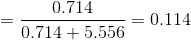 = \frac{0.714}{0.714+5.556} = 0.114