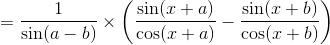 = \frac{1}{ \sin (a-b)}\times \left ( \frac{\sin (x+a) }{\cos (x+a) } - \frac{\sin(x+b)}{\cos (x+b)} \right )