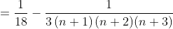= \frac{1}{18}-\frac{1}{3\left ( n+1 \right )(n+2)(n+3)}