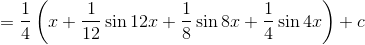 = \frac{1}{4}\left ( x+\frac{1}{12} \sin 12x+\frac{1}{8}\sin 8x+\frac{1}{4}\sin 4x\right )+c